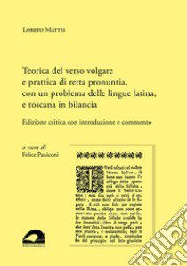 Teorica del verso volgare e prattica di retta pronuntia, con un problema delle lingue latina, e toscana in bilancia. Edizione critica con introduzione e commento libro di Mattei Loreto; Paniconi F. (cur.)