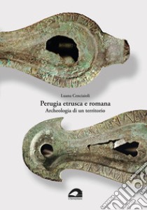 Perugia etrusca e romana. Archeologia di un territorio libro di Cenciaioli Luana