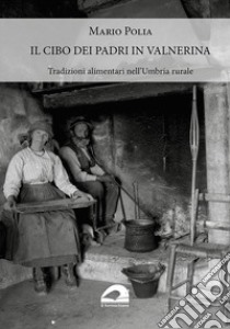 Il cibo dei padri in Valnerina. Tradizioni alimentari nell'Umbria rurale libro di Polia Mario