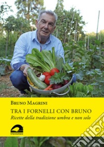 Tra i fornelli con Bruno. Ricette della tradizione umbra e non solo libro di Magrini Bruno