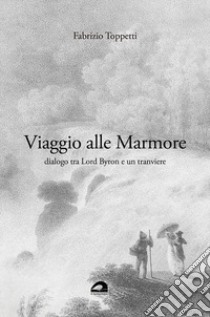 Viaggio alle Marmore. Dialogo tra Lord Byron e un tranviere libro di Toppetti Fabrizio