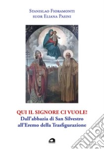 Qui il Signore ci vuole! Dall'abbazia di San Silvestro all'Eremo della Trasfigurazione libro di Fioramonti Stanislao; Pasini Eliana (suor)