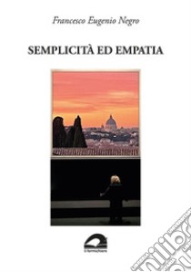 Semplicità ed empatia. «Quando gli anni e l'esperienza ti avran dato la sapienza...» libro di Negro Francesco Eugenio