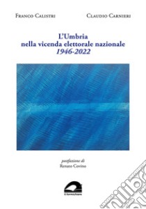 L'Umbria nella vicenda elettorale nazionale. 1946-2022 libro di Calistri Franco; Carnieri Claudio