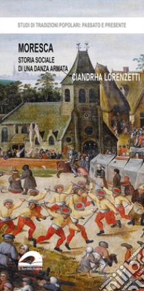 Moresca. Storia sociale di una danza armata libro di Lorenzetti Ciandrha