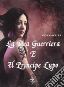 La dea guerriera e il principe lupo libro di Vascella Anna; Ciciriello I. (cur.)