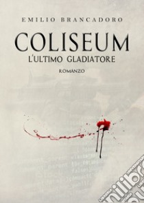 Coliseum. L'ultimo gladiatore. Ediz. ampliata libro di Brancadoro Emilio; Corso M. (cur.)