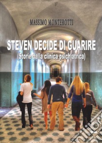 Steven decide di guarire. Storie dalla clinica psichiatrica libro di Monterotti Massimo; Luprano R. (cur.)