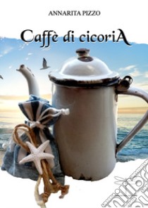 Caffè di cicoria. Nuova ediz. libro di Pizzo Annarita; Spinetti C. (cur.)