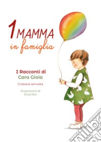 Una mamma in famiglia. I racconti di Cara Gioia libro di Iannotta Cristiana