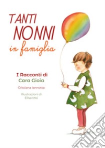 Tanti nonni in famiglia. I racconti di Cara Gioia libro di Iannotta Cristiana