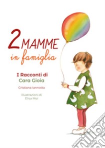 Due mamme in famiglia. I racconti di Cara Gioia libro di Iannotta Cristiana