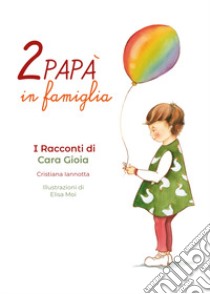 Due papà in famiglia. I racconti di Cara Gioia libro di Iannotta Cristiana