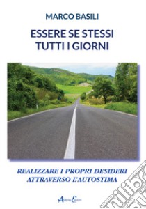 Essere se stessi tutti i giorni. Realizzare i propri desideri attraverso l'autostima libro di Basili Marco