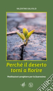 Perché il deserto torni a fiorire. Meditazioni-preghiere per la Quaresima libro di Salvoldi Valentino