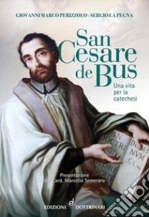 San Cesare de Bus. Una vita per la catechesi libro di Perizzolo Giovanni; La Pegna Sergio