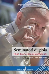 Seminatori di gioia. Papa Francesco ai catechisti libro di La Pegna Sergio