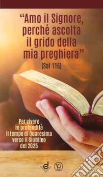 «Amo il Signore, perché ascolta il grido della mia preghiera» (Sal 116). Per vivere in profondità il tempo di Quaresima verso il Giubileo del 2025 libro di Innocente F. (cur.)