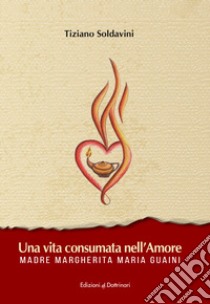 Una vita consumata nell'amore. Madre Margherita Maria Guaini libro di Soldavini Tiziano