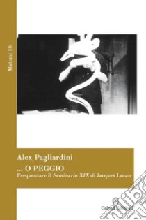 ... o peggio. Frequentare il Seminario XIX di Jacques Lacan libro di Pagliardini Alex