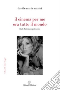 Il cinema per me era tutto il mondo. Italo Calvino spettatore libro di Zazzini Davide Maria