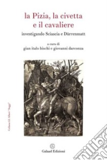 La Pizia, la civetta e il cavaliere. Investigando Sciascia e Dürrenmatt libro di Bischi G. I. (cur.); Darconza G. (cur.)