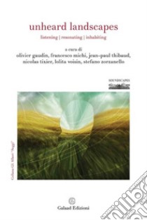 Unheard Landscapes. Listening, resonating, inhabiting libro di Michi Francesco; Zorzanello Stefano; Tixier Nicolas; Gaudin O. (cur.); Thibaud J. (cur.); Voisin L. (cur.)