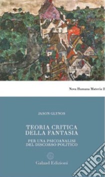 Teoria critica della fantasia. Per una psicoanalisi del discorso politico libro di Glynos Jason