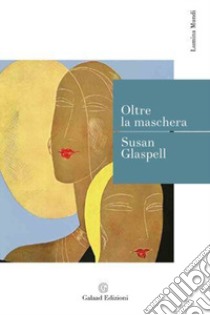 Oltre la maschera libro di Glaspell Susan; Calanchi A. (cur.)