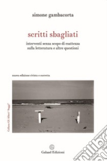 Scritti sbagliati. Interventi senza scopo di esattezza sulla letteratura e altre questioni. Nuova ediz. libro di Gambacorta Simone