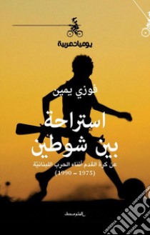 Estiraha bayn shawtayn. An korat alkadam athnaa alharb allubnania 1975-1990. Ediz. araba libro di Yammine Fawzi