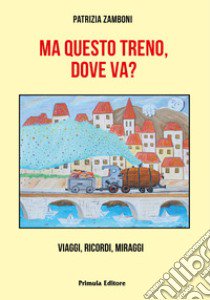 Ma questo treno, dove va? Viaggi, ricordi, miraggi libro di Zamboni Patrizia