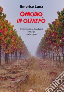 Omicidio in Oltrepò. Il commissario Guadagni indaga tra le vigne libro di Luna Emerico