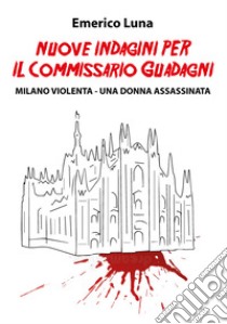 Nuove indagini per il commissario Guadagni. Milano violenta. Una donna assassinata libro di Luna Emerico