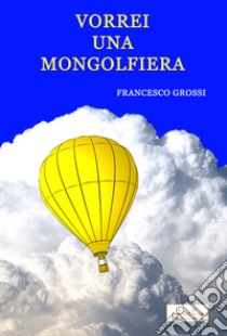 Vorrei una mongolfiera libro di Grossi Francesco
