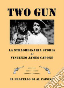 Two gun. La straordinaria storia di Vincenzo James Capone. Il fratello di Al Capone libro di Bocchi Vittorio