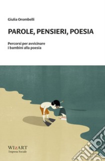 Parole, pensieri, poesia. Percorsi per avvicinare i bambini alla poesia libro di Orombelli Giulia