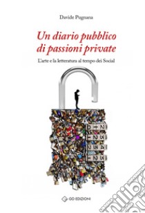 Un diario pubblico di passioni private. L'arte e la letteratura al tempo dei social libro di Pugnana Davide