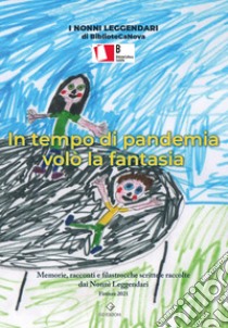 In tempo di pandemia volò la fantasia. Memorie, racconti e filastrocche scritte e raccolte dai Nonni Leggendari. Ediz. illustrata libro di BiblioteCaNova Isolotto (cur.); Associazione Lib(e)ramente Pollicino (cur.)