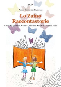 Lo zaino raccontastorie. Premio Letterario Nazionale. Ediz. a colori libro di Picerno G. (cur.); Desideri C. (cur.); Fazzi E. (cur.)