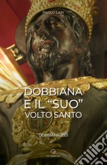 Dobbiana e il «suo» Volto Santo. Dobbiana 2021 libro di Lapi Paolo