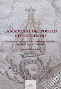 La Madonna del popolo di Pontremoli. La devozione principale della Comunità pontremolese tra «Voti», «grazie» e «ossequi» libro di Lapi Paolo