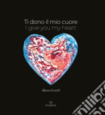 Ti dono il mio cuore. I give you my heart libro di Cristelli Maria