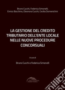 La gestione del credito tributario dell'ente locale nelle nuove procedure concorsuali libro di Accademia Tributaria; Simonelli F. (cur.); Cucchi B. (cur.)