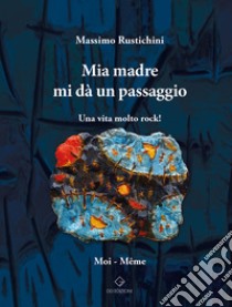 Mia madre mi dà un passaggio. Una vita molto rock! libro di Rustichini Massimo