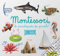 Il mare. Montessori. Le enciclopedie dei piccoli. Ediz. illustrata libro