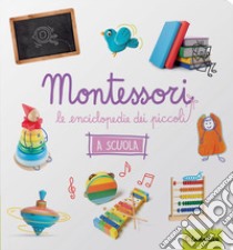 La scuola. Montessori. Le enciclopedie dei piccoli. Ediz. illustrata libro