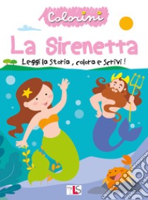 La sirenetta. Leggi la storia, colora e scrivi! Ediz. illustrata libro