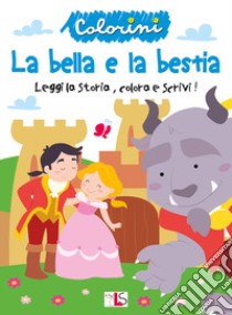 La bella e la bestia. Leggi la storia, colora e scrivi! Ediz. illustrata libro