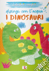 I dinosauri. Dipingi con l'acqua. Ediz. illustrata libro